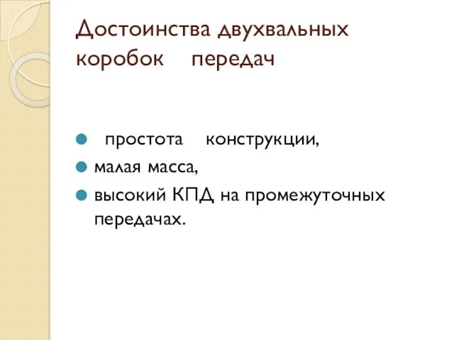 Достоинства двухвальных коробок передач простота конструкции, малая масса, высокий КПД на промежуточных передачах.