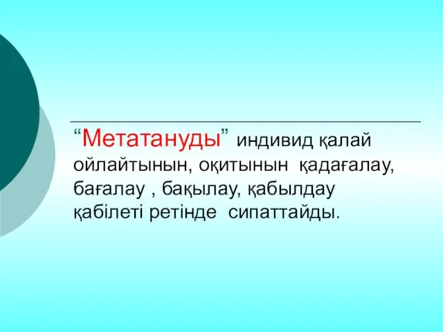 “Метатануды” индивид қалай ойлайтынын, оқитынын қадағалау, бағалау , бақылау, қабылдау қабілеті ретінде сипаттайды.