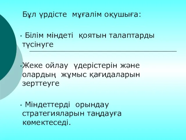 Бұл үрдісте мұғалім оқушыға: Білім міндеті қоятын талаптарды түсінуге Жеке