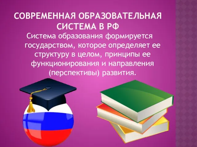 СОВРЕМЕННАЯ ОБРАЗОВАТЕЛЬНАЯ СИСТЕМА В РФ Система образования формируется государством, которое