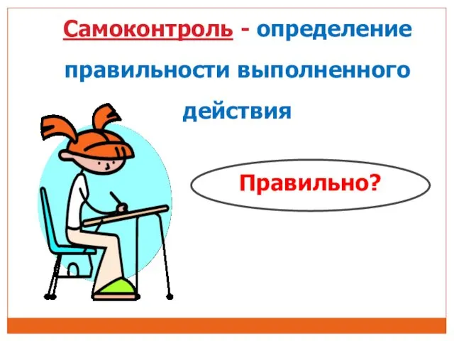 Самоконтроль - определение правильности выполненного действия Правильно?