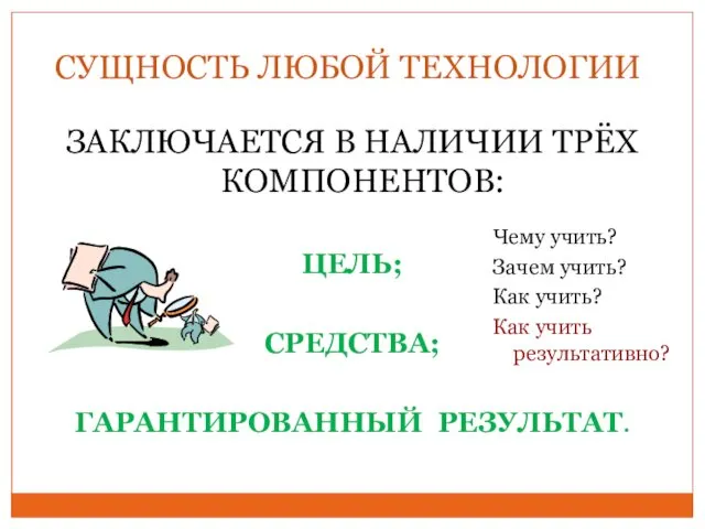 СУЩНОСТЬ ЛЮБОЙ ТЕХНОЛОГИИ ЗАКЛЮЧАЕТСЯ В НАЛИЧИИ ТРЁХ КОМПОНЕНТОВ: ЦЕЛЬ; СРЕДСТВА;