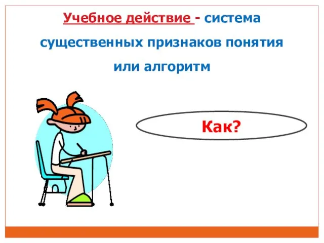 Учебное действие - система существенных признаков понятия или алгоритм Как?