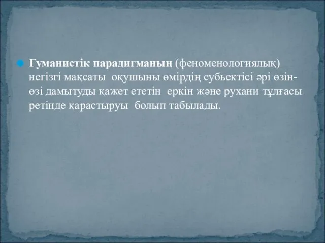 Гуманистiк парадигманың (феноменологиялық) негiзгi мақсаты оқушыны өмiрдiң субьектiсi әрi өзiн-өзi