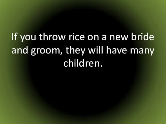 If you throw rice on a new bride and groom, they will have many children.