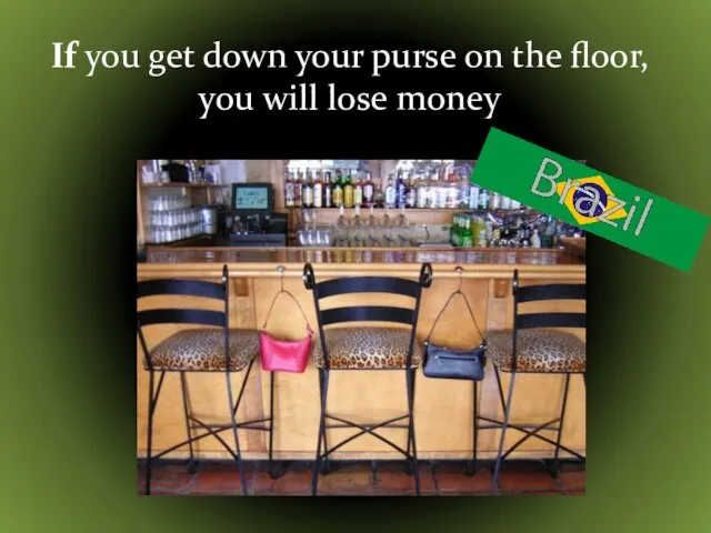 If you get down your purse on the floor, you will lose money