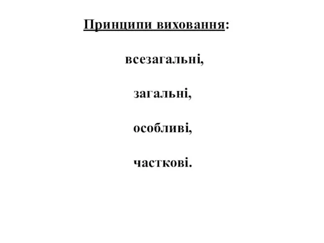 Принципи виховання: всезагальні, загальні, особливі, часткові.