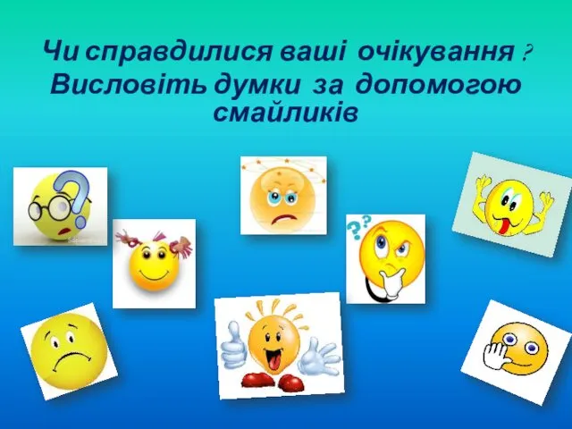 Чи справдилися ваші очікування ? Висловіть думки за допомогою смайликів