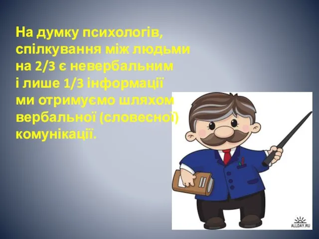 На думку психологів, спілкування між людьми на 2/3 є невербальним і лише 1/3