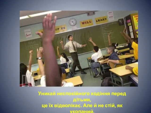 Уникай неспокійного ходіння перед дітьми, це їх відволікає. Але й не стій, як укопаний.