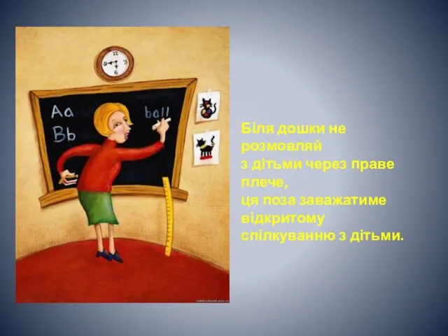 Біля дошки не розмовляй з дітьми через праве плече, ця поза заважатиме відкритому спілкуванню з дітьми.