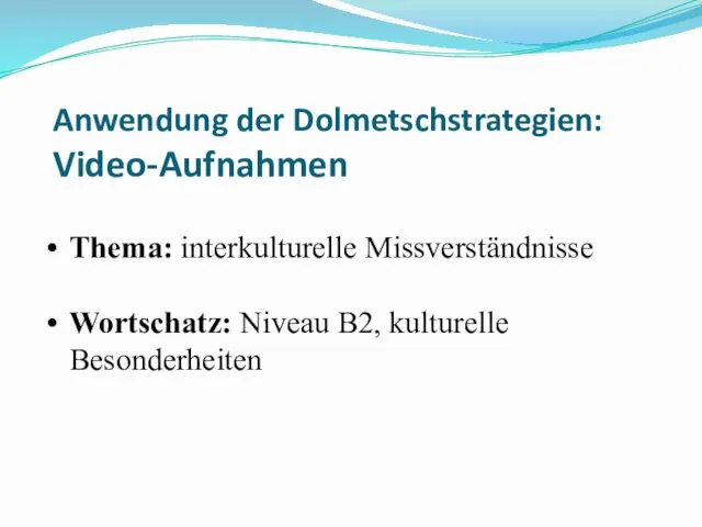 Anwendung der Dolmetschstrategien: Video-Aufnahmen Thema: interkulturelle Missverständnisse Wortschatz: Niveau B2, kulturelle Besonderheiten