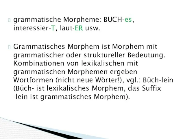 grammatische Morpheme: BUCH-es, interessier-T, laut-ER usw. Grammatisches Morphem ist Morphem