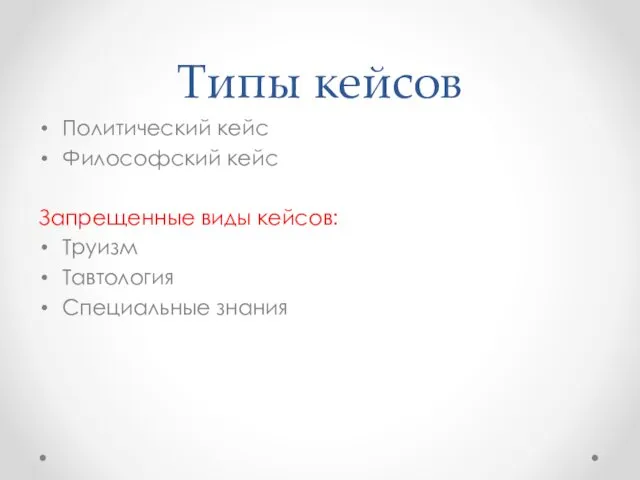 Типы кейсов Политический кейс Философский кейс Запрещенные виды кейсов: Труизм Тавтология Специальные знания