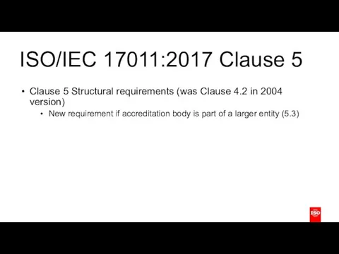 ISO/IEC 17011:2017 Clause 5 Clause 5 Structural requirements (was Clause 4.2 in 2004