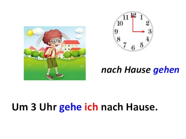 nach Hause gehen Um ... Um 3 Uhr gehe ich nach Hause.