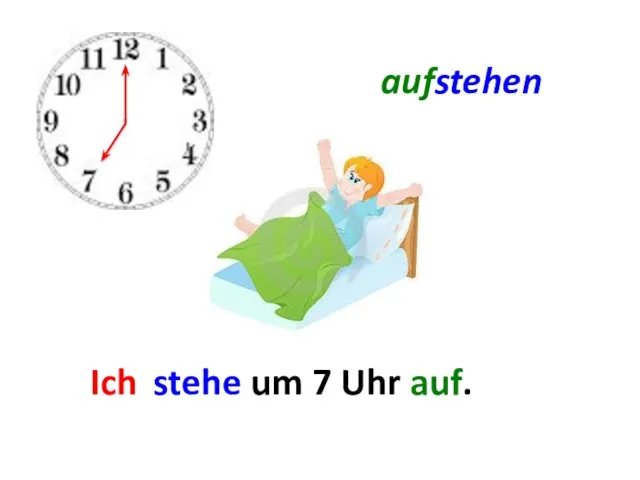 aufstehen Ich ... . stehe um 7 Uhr auf.