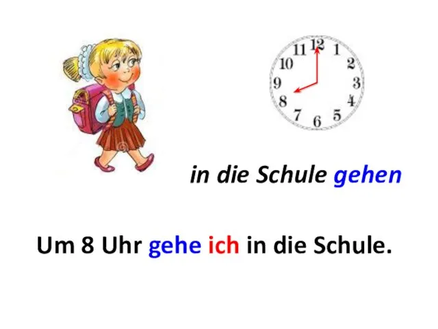 Um ... . in die Schule gehen 8 Uhr gehe ich in die Schule.