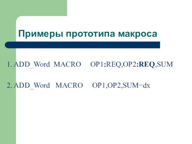 Примеры прототипа макроса 1. ADD_Word MACRO OP1:REQ,OP2:REQ,SUM 2. ADD_Word MACRO OP1,OP2,SUM=dx