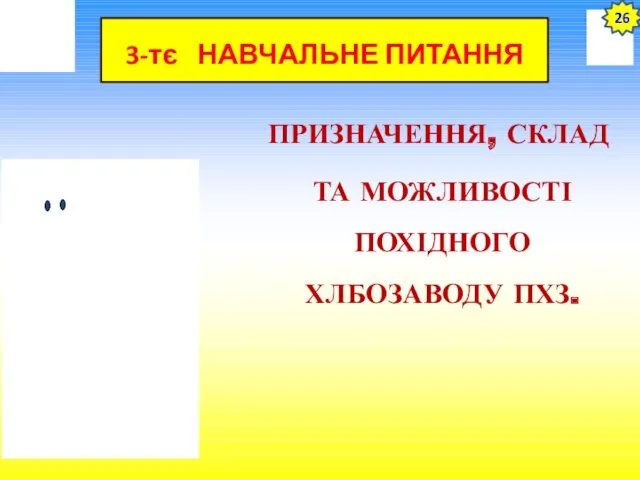 3-тє НАВЧАЛЬНЕ ПИТАННЯ ПРИЗНАЧЕННЯ, СКЛАД ТА МОЖЛИВОСТІ ПОХІДНОГО ХЛБОЗАВОДУ ПХЗ. 26