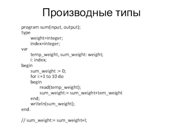 Производные типы program sum(input, output); type weight=integer; index=integer; var temp_weight,