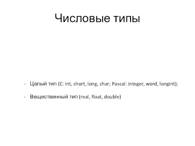 Числовые типы Целый тип (C: int, short, long, char; Pascal: