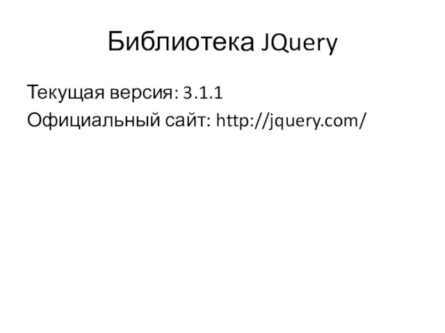 Библиотека JQuery Текущая версия: 3.1.1 Официальный сайт: http://jquery.com/