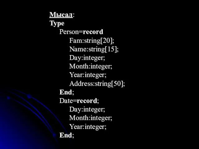 Мысал: Type Person=record Fam:string[20]; Name:string[15]; Day:integer; Month:integer; Year:integer; Address:string[50]; End; Date=record; Day:integer; Month:integer; Year:integer; End;