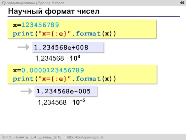 Научный формат чисел x=123456789 print("x={:e}".format(x)) 1.234568e+008 1,234568 ⋅108 x=0.0000123456789 print("x={:e}".format(x)) 1.234568e-005 1,234568 ⋅10–5