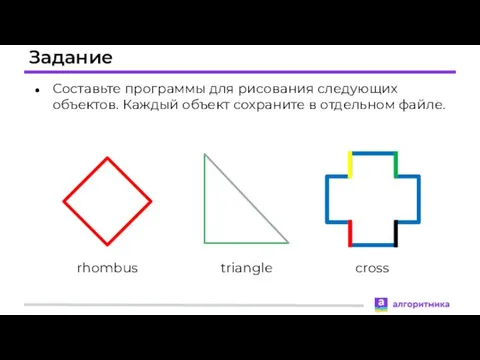 Задание Составьте программы для рисования следующих объектов. Каждый объект сохраните в отдельном файле. rhombus triangle cross