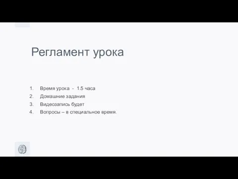 Регламент урока Время урока - 1.5 часа Домашние задания Видеозапись будет Вопросы – в специальное время.