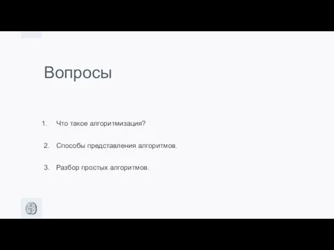 Вопросы Что такое алгоритмизация? 2. Способы представления алгоритмов. 3. Разбор простых алгоритмов.