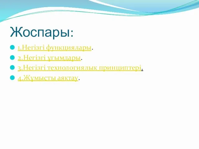 Жоспары: 1.Негізгі функциялары. 2.Негізгі ұғымдары. 3.Негізгі технологиялық принциптері. 4.Жұмысты аяқтау.