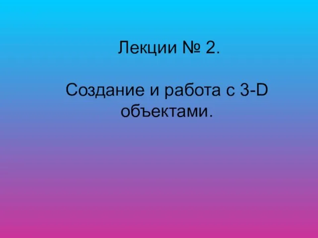 Лекции № 2. Создание и работа с 3-D объектами.