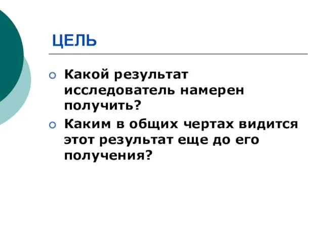 ЦЕЛЬ Какой результат исследователь намерен получить? Каким в общих чертах видится этот результат