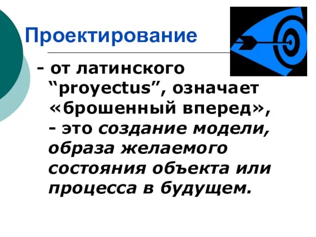 - от латинского “proyectus”, означает «брошенный вперед», - это создание модели, образа желаемого