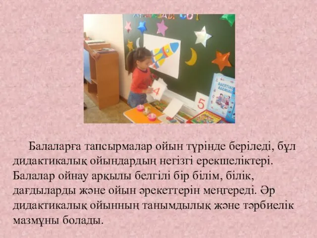 Балаларға тапсырмалар ойын түрінде беріледі, бұл дидактикалық ойындардың негізгі ерекшеліктері.