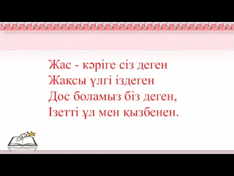 Жас - кәріге сіз деген Жақсы үлгі іздеген Дос боламыз біз деген, Ізетті ұл мен қызбенен.