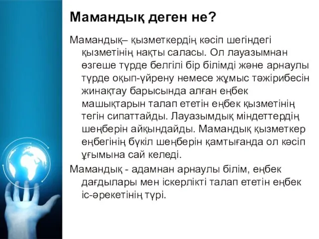 Мамандық деген не? Мамандық– қызметкердің кәсіп шегіндегі қызметінің нақты саласы.