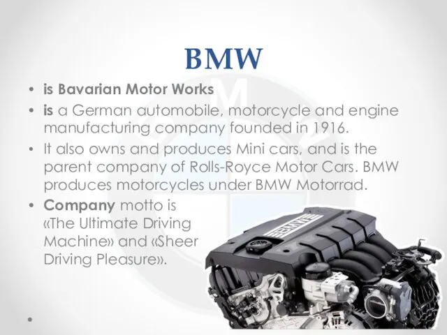 BMW is Bavarian Motor Works is a German automobile, motorcycle