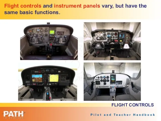 Flight controls and instrument panels vary, but have the same basic functions. FLIGHT CONTROLS