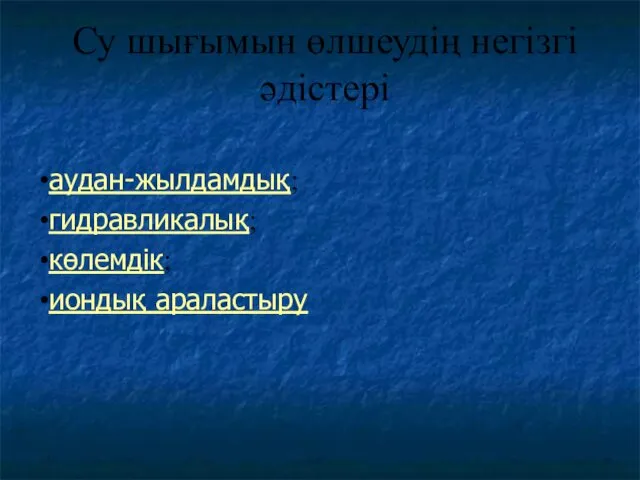 Су шығымын өлшеудің негізгі әдістері аудан-жылдамдық; гидравликалық; көлемдік; иондық араластыру