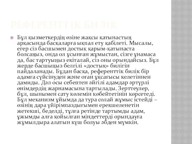 РЕФЕРЕНТТІК БИЛІК Бұл қызметкердің өзіне жақсы қатынастың арқасында басқаларға ықпал ету қабілеті. Мысалы,