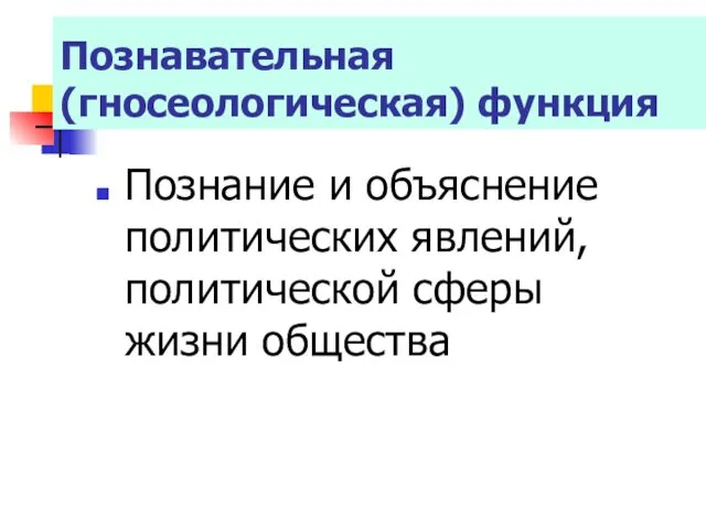 Познавательная (гносеологическая) функция Познание и объяснение политических явлений, политической сферы жизни общества