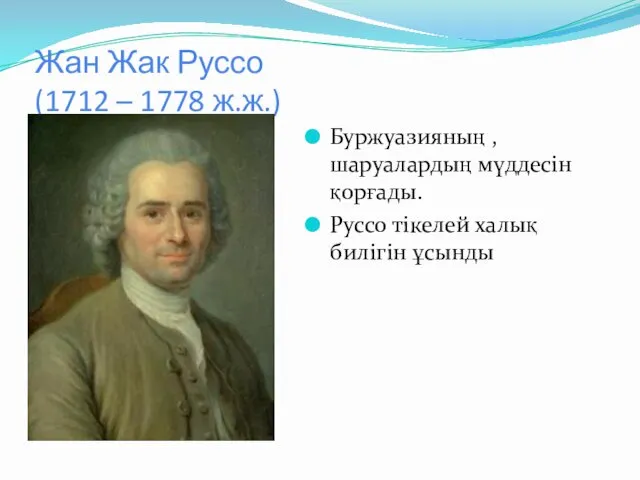 Жан Жак Руссо (1712 – 1778 ж.ж.) Буржуазияның , шаруалардың мүддесін қорғады. Руссо