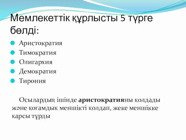 Мемлекеттік құрлысты 5 түрге бөлді: Аристократия Тимократия Олигархия Демократия Тирония Осылардың ішінде аристократияны