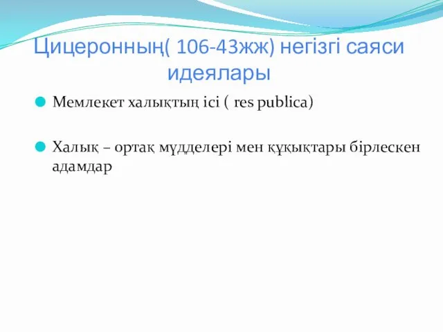 Цицеронның( 106-43жж) негізгі саяси идеялары Мемлекет халықтың ісі ( res publica) Халық –