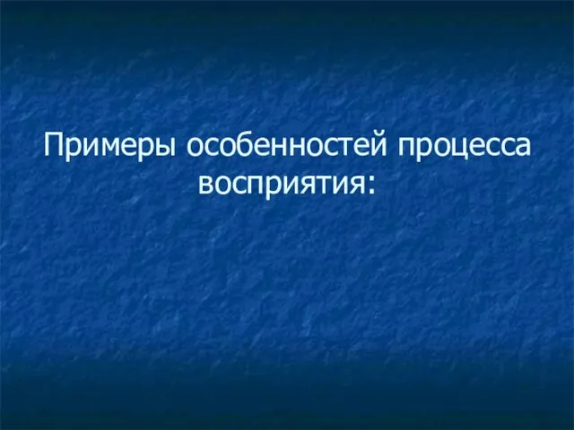 Примеры особенностей процесса восприятия: