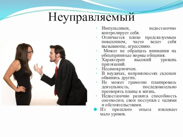 Неуправляемый Импульсивен, недостаточно контролирует себя. Отличается плохо предсказуемым поведением, часто