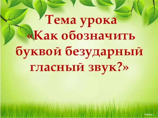 Тема урока «Как обозначить буквой безударный гласный звук?»